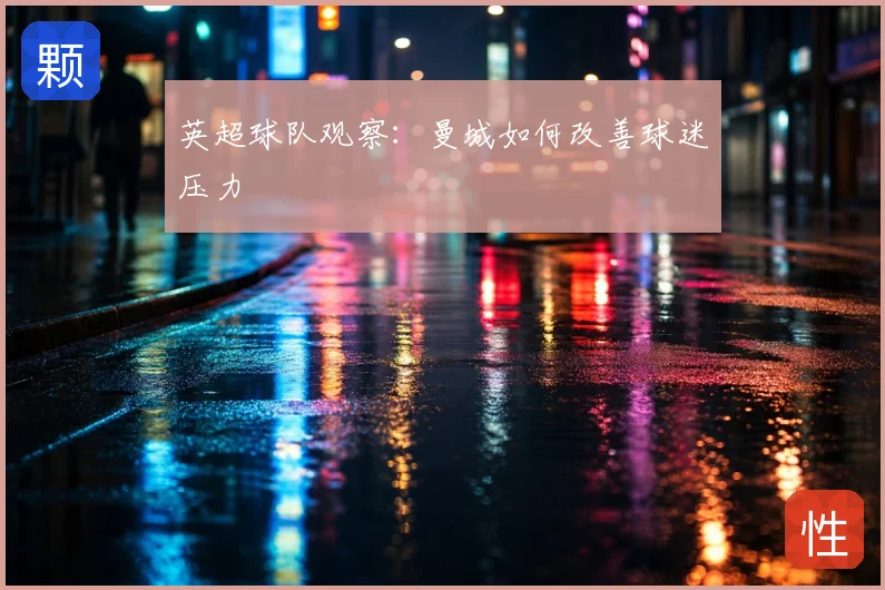 英超球队观察：曼城如何改善球迷压力