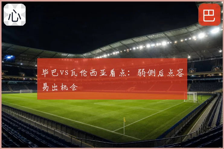 毕巴vs瓦伦西亚看点：弱侧后点容易出机会