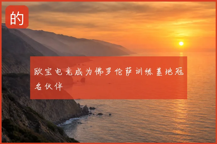 欧宝电竞成为佛罗伦萨训练基地冠名伙伴
