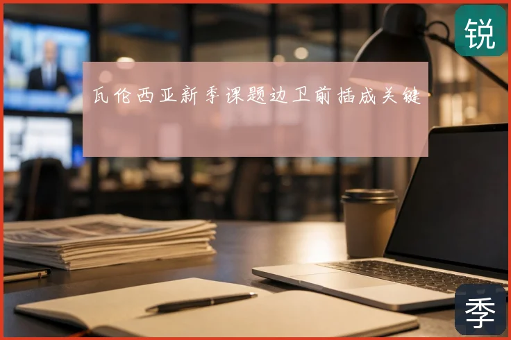 瓦伦西亚新季课题边卫前插成关键
