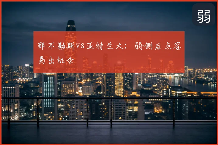 那不勒斯vs亚特兰大：弱侧后点容易出机会