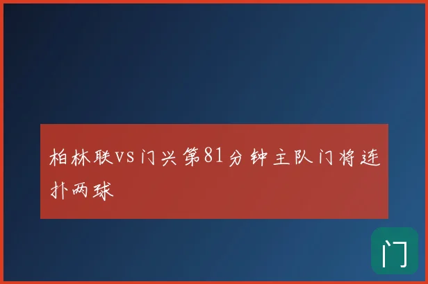 柏林联vs门兴第81分钟主队门将连扑两球