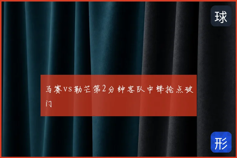 马赛vs勒芒第2分钟客队中锋抢点破门