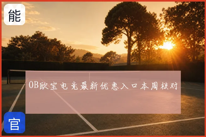 OB欧宝电竞最新优惠入口本周核对