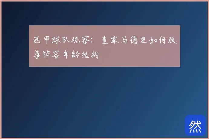 西甲球队观察：皇家马德里如何改善阵容年龄结构