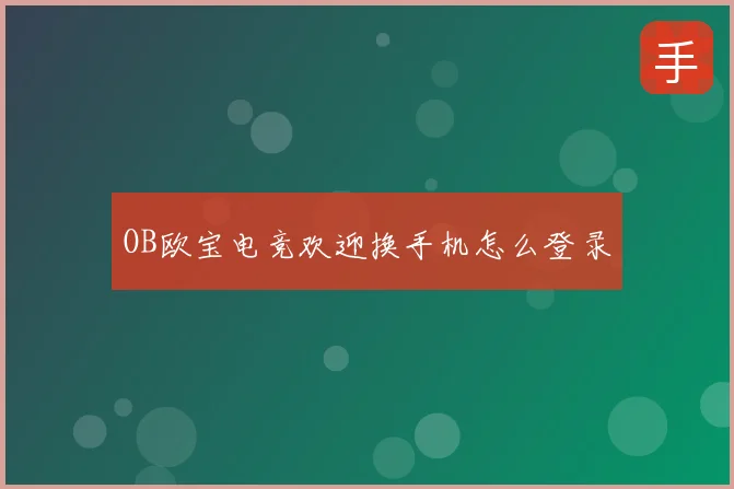 OB欧宝电竞欢迎换手机怎么登录