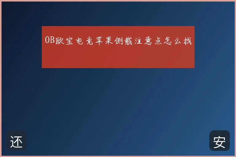 OB欧宝电竞苹果侧载注意点怎么找